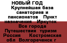 НОВЫЙ ГОД 2022! Крупнейшая база санаториев и пансионатов › Пункт назначения ­ Иркутск - Все города Путешествия, туризм » Россия   . Костромская обл.,Волгореченск г.